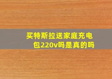 买特斯拉送家庭充电包220v吗是真的吗