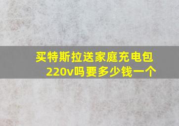 买特斯拉送家庭充电包220v吗要多少钱一个