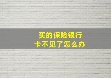 买的保险银行卡不见了怎么办