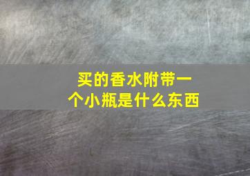 买的香水附带一个小瓶是什么东西