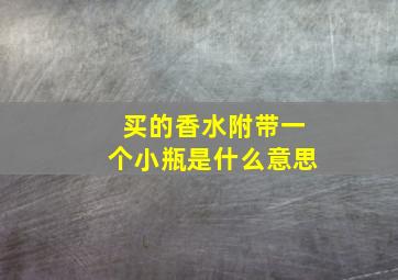 买的香水附带一个小瓶是什么意思