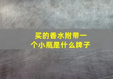 买的香水附带一个小瓶是什么牌子