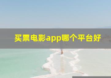 买票电影app哪个平台好