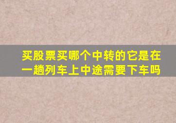 买股票买哪个中转的它是在一趟列车上中途需要下车吗