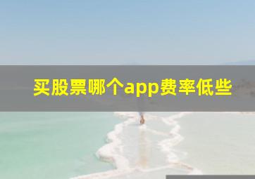 买股票哪个app费率低些