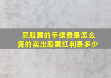 买股票的手续费是怎么算的卖出股票红利是多少