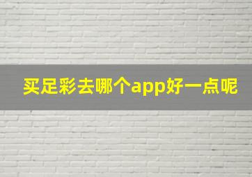 买足彩去哪个app好一点呢