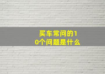 买车常问的10个问题是什么