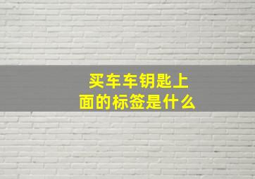 买车车钥匙上面的标签是什么