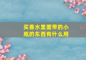 买香水里面带的小瓶的东西有什么用