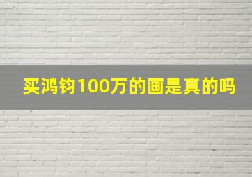 买鸿钧100万的画是真的吗