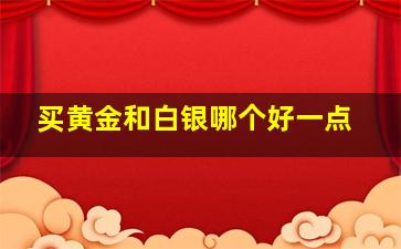 买黄金和白银哪个好一点