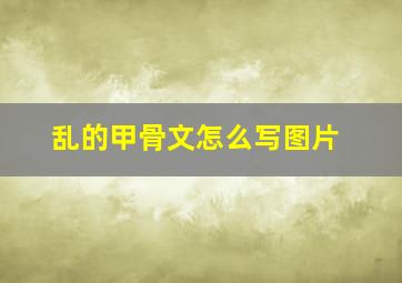 乱的甲骨文怎么写图片