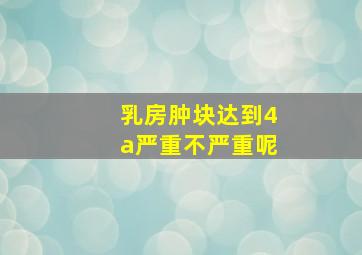 乳房肿块达到4a严重不严重呢