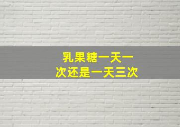 乳果糖一天一次还是一天三次