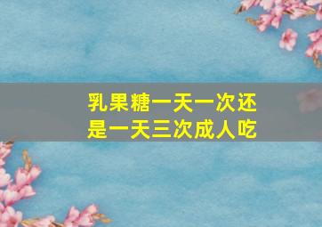 乳果糖一天一次还是一天三次成人吃