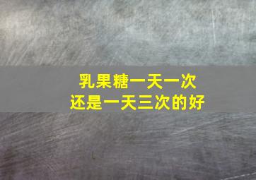 乳果糖一天一次还是一天三次的好