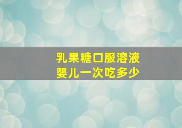 乳果糖口服溶液婴儿一次吃多少