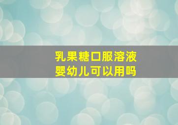 乳果糖口服溶液婴幼儿可以用吗