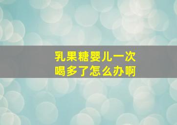 乳果糖婴儿一次喝多了怎么办啊