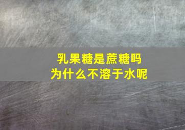 乳果糖是蔗糖吗为什么不溶于水呢