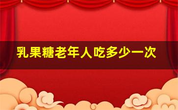 乳果糖老年人吃多少一次