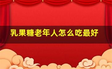 乳果糖老年人怎么吃最好