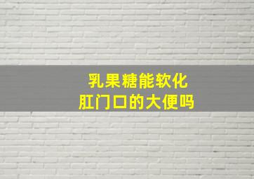 乳果糖能软化肛门口的大便吗