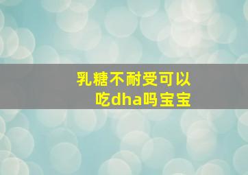 乳糖不耐受可以吃dha吗宝宝