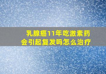 乳腺癌11年吃激素药会引起复发吗怎么治疗