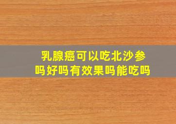 乳腺癌可以吃北沙参吗好吗有效果吗能吃吗