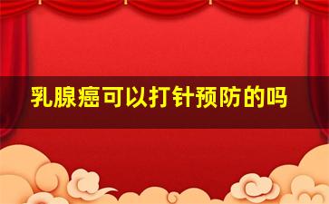 乳腺癌可以打针预防的吗