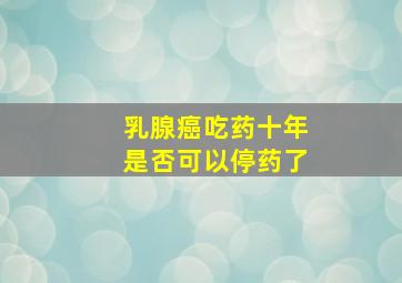 乳腺癌吃药十年是否可以停药了