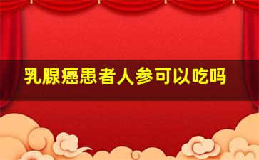 乳腺癌患者人参可以吃吗