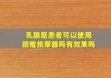 乳腺癌患者可以使用颈椎按摩器吗有效果吗