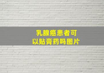 乳腺癌患者可以贴膏药吗图片