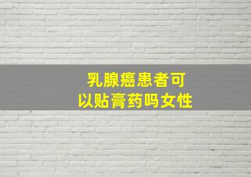 乳腺癌患者可以贴膏药吗女性