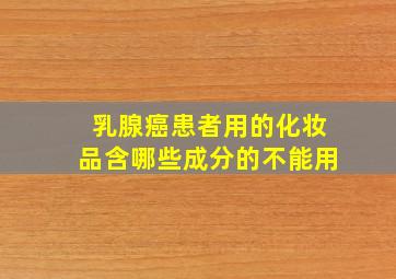 乳腺癌患者用的化妆品含哪些成分的不能用