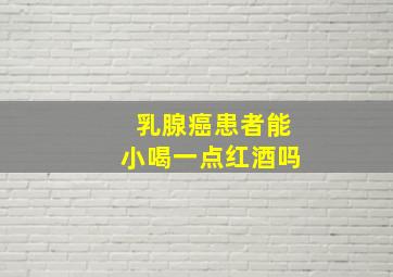 乳腺癌患者能小喝一点红酒吗