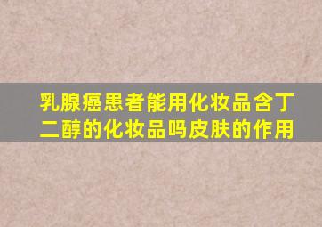 乳腺癌患者能用化妆品含丁二醇的化妆品吗皮肤的作用