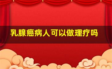 乳腺癌病人可以做理疗吗