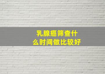 乳腺癌筛查什么时间做比较好