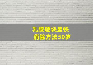 乳腺硬块最快消除方法50岁