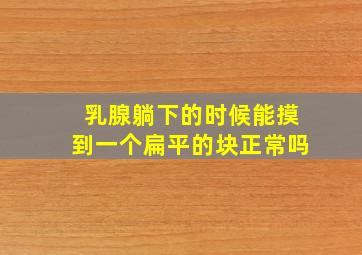 乳腺躺下的时候能摸到一个扁平的块正常吗