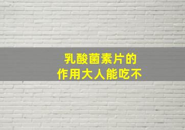 乳酸菌素片的作用大人能吃不