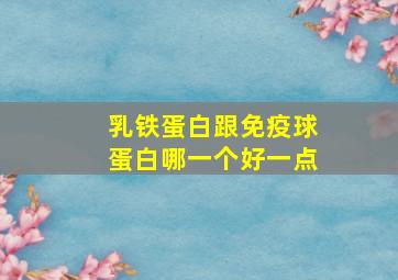 乳铁蛋白跟免疫球蛋白哪一个好一点