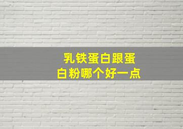 乳铁蛋白跟蛋白粉哪个好一点