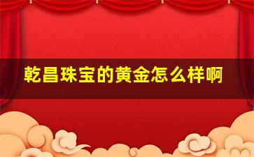 乾昌珠宝的黄金怎么样啊