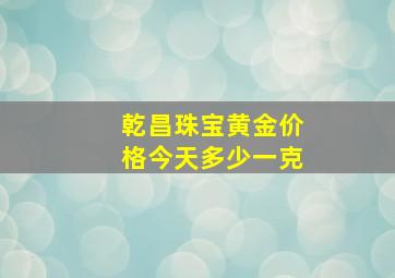 乾昌珠宝黄金价格今天多少一克