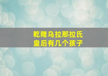 乾隆乌拉那拉氏皇后有几个孩子